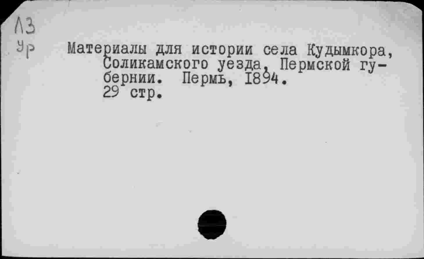 ﻿Материалы для истории села Кудымкора, Соликамского уезда. Пермской губернии. Пермь, 1894.
29 стр.